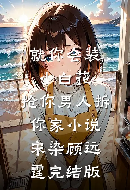 就你会装小白花，抢你男人拆你家小说宋染顾远霆完结版