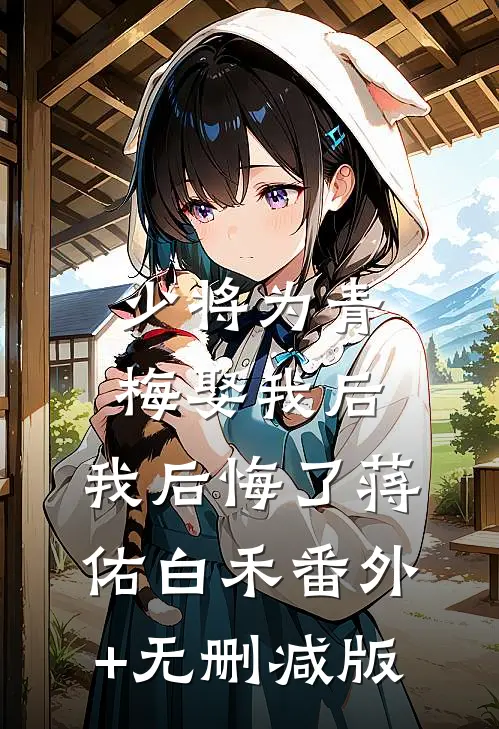 少将为青梅娶我后，我后悔了蒋佑白禾番外+无删减版