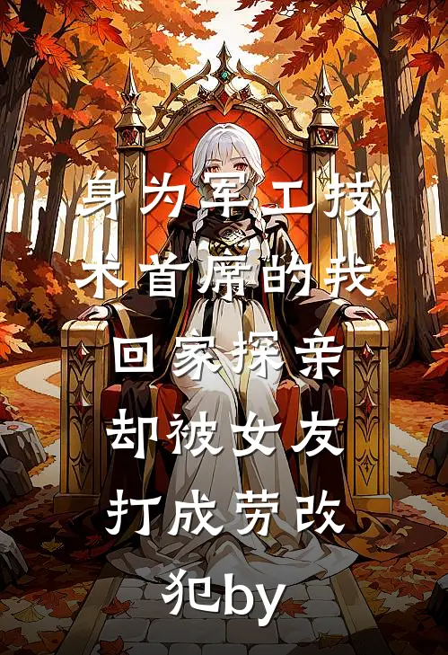 身为军工技术首席的我回家探亲，却被女友打成劳改犯by