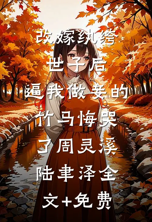 改嫁纨绔世子后，逼我做妾的竹马悔哭了周灵溪陆聿泽全文+免费