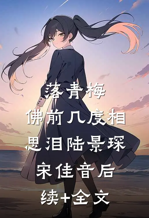落青梅，佛前几度相思泪陆景琛宋佳音后续+全文
