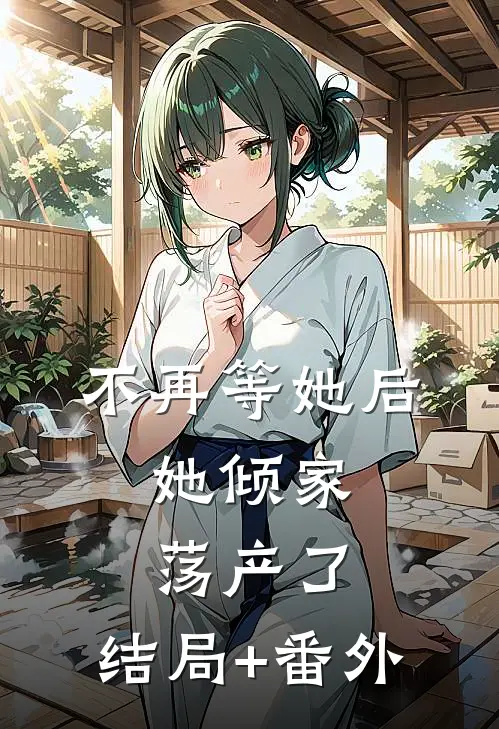 不再等她后，她倾家荡产了:结局+番外