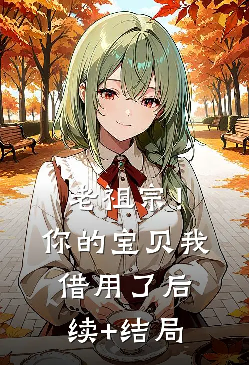 老祖宗！你的宝贝我借用了后续+结局