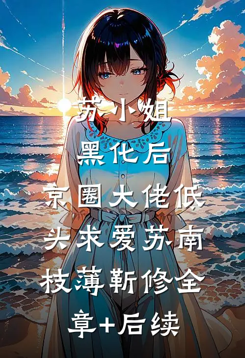 苏小姐黑化后，京圈大佬低头求爱苏南枝薄靳修全章+后续