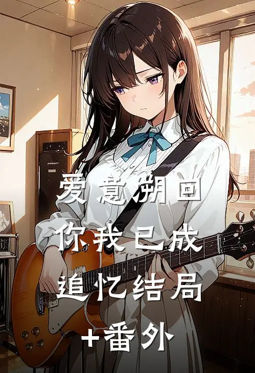 爱意溯回，你我已成追忆结局+番外