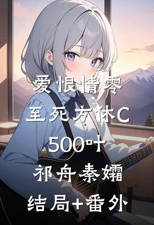 爱恨情零，至死方休C500叶祁舟秦孀:结局+番外