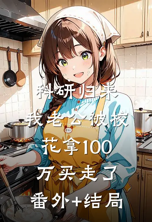 科研归来，我老公被校花拿100万买走了:(番外)+(结局)
