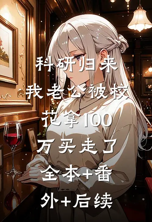 科研归来，我老公被校花拿100万买走了全本+番外+后续