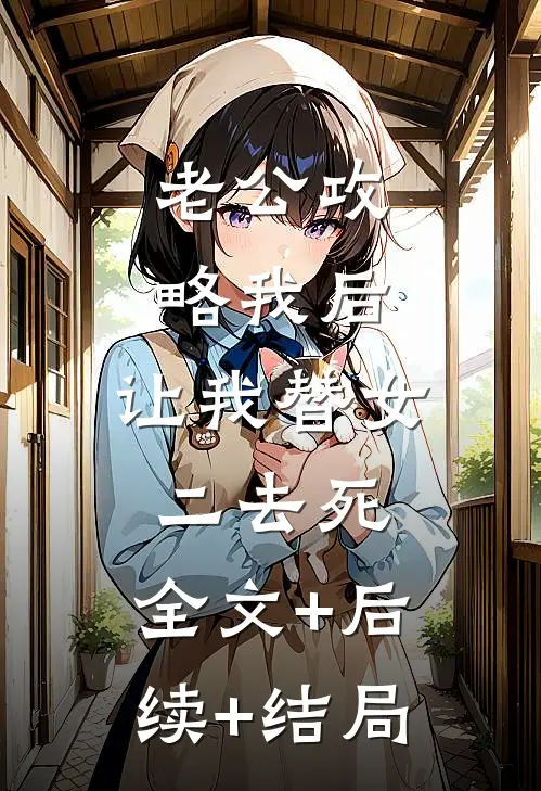 老公攻略我后，让我替女二去死:全文+后续+结局