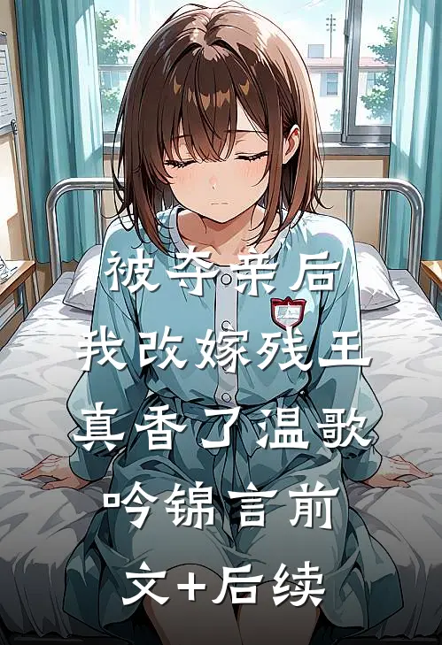 被夺亲后，我改嫁残王真香了温歌吟锦言前文+后续