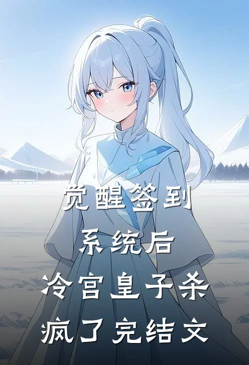 觉醒签到系统后，冷宫皇子杀疯了完结文