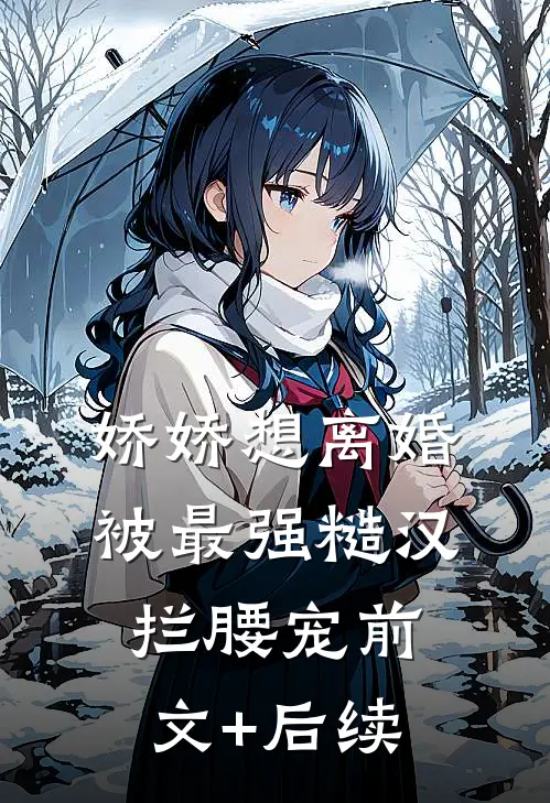 娇娇想离婚，被最强糙汉拦腰宠前文+后续