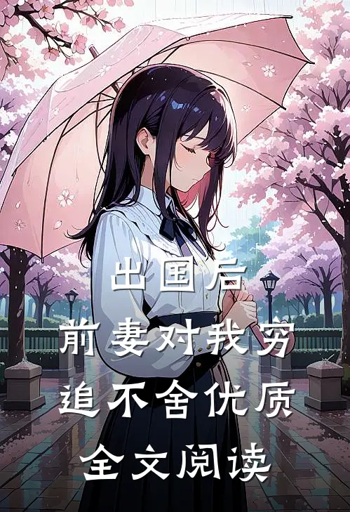 出国后，前妻对我穷追不舍优质全文阅读