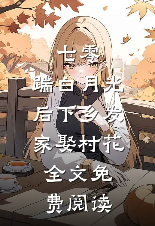 七零，踹白月光后下乡发家娶村花全文免费阅读
