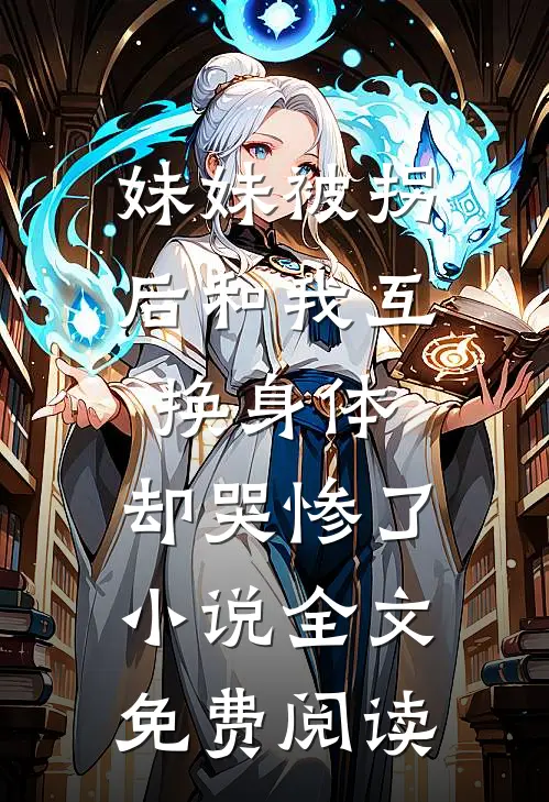 妹妹被拐后和我互换身体，却哭惨了小说全文免费阅读
