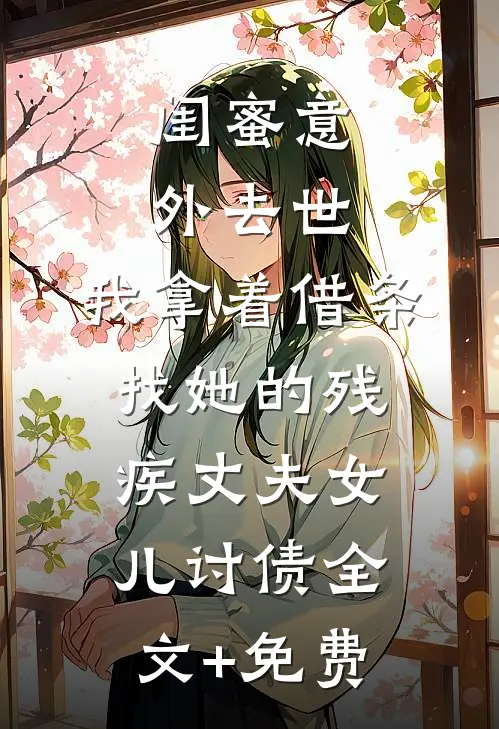 闺蜜意外去世，我拿着借条找她的残疾丈夫女儿讨债全文+免费