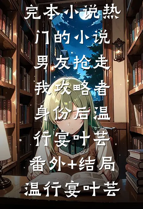 男友抢走我攻略者身份后温行宴叶芸:(番外)+(结局)