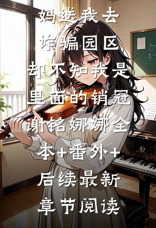 爸妈送我去诈骗园区,却不知我是里面的销冠谢铭娜娜全本+番外+后续