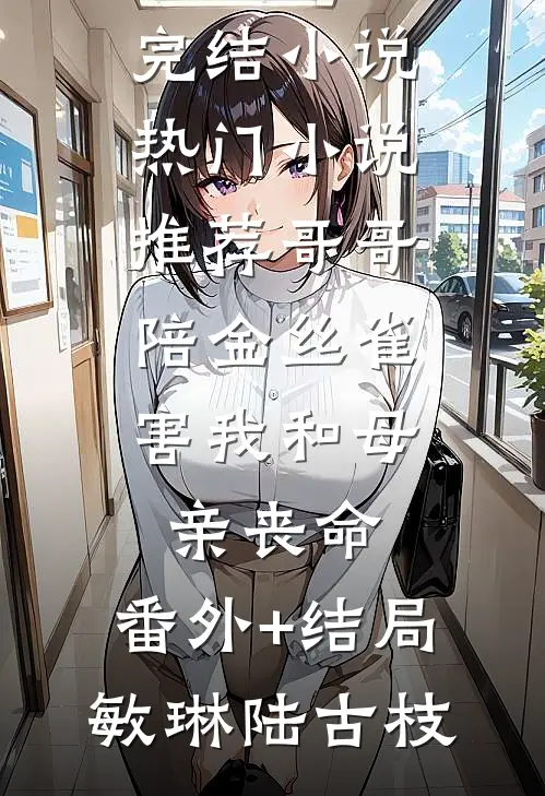 哥哥陪金丝雀,害我和母亲丧命:(番外)+(结局)