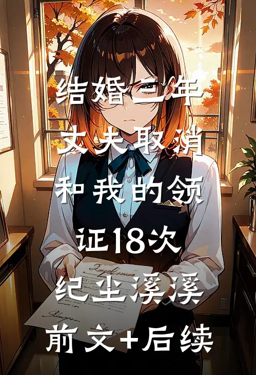 结婚三年，丈夫取消和我的领证18次纪尘溪溪:前文+后续