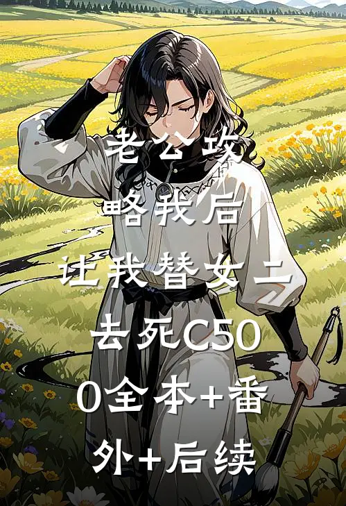老公攻略我后，让我替女二去死C500全本+番外+后续