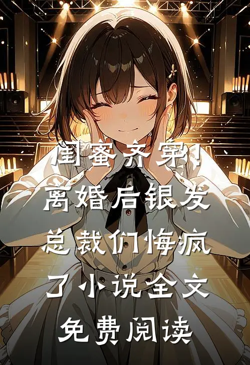 闺蜜齐穿！离婚后银发总裁们悔疯了小说全文免费阅读