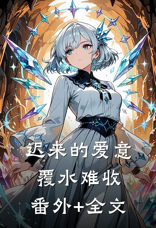 迟来的爱意，覆水难收:(番外)+(全文)