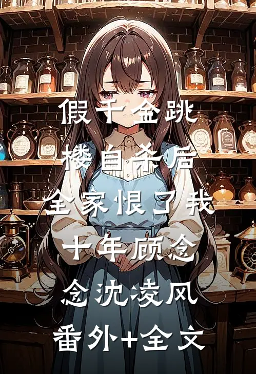 假千金跳楼自杀后，全家恨了我十年顾念念沈凌风:(番外)+(全文)