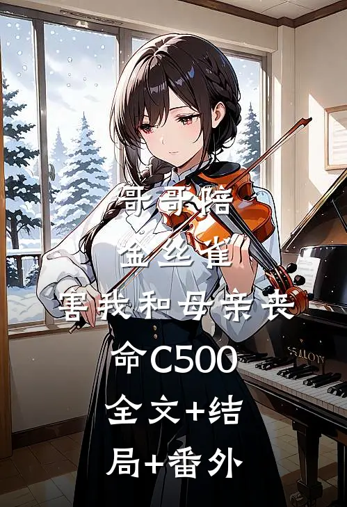 哥哥陪金丝雀，害我和母亲丧命C500:全文+结局+番外