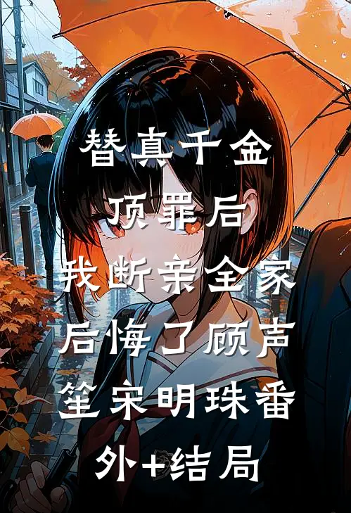 替真千金顶罪后，我断亲全家后悔了顾声笙宋明珠(番外)+(结局)