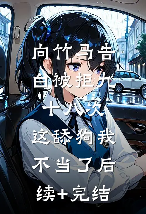 向竹马告白被拒九十八次，这舔狗我不当了后续+完结