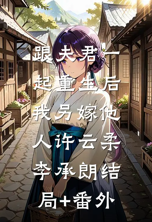 跟夫君一起重生后，我另嫁他人许云柔李承朗结局+番外