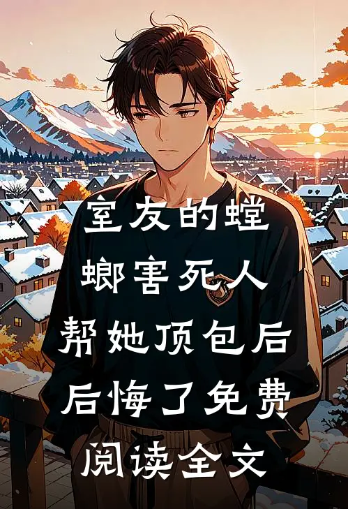 室友的螳螂害死人，帮她顶包后后悔了免费阅读全文