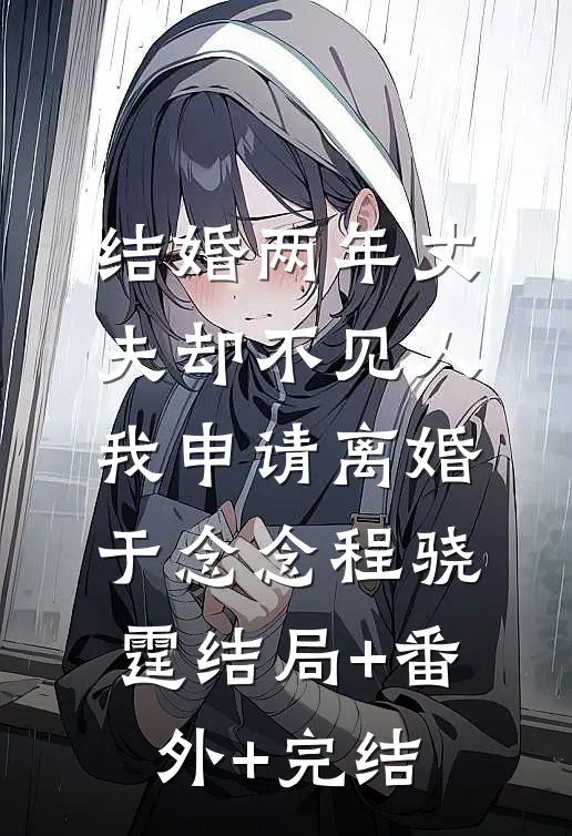 结婚两年丈夫却不见人，我申请离婚于念念程骁霆结局+番外+完结