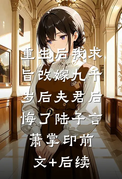 重生后我求旨改嫁九千岁后夫君后悔了陆子言萧掌印前文+后续