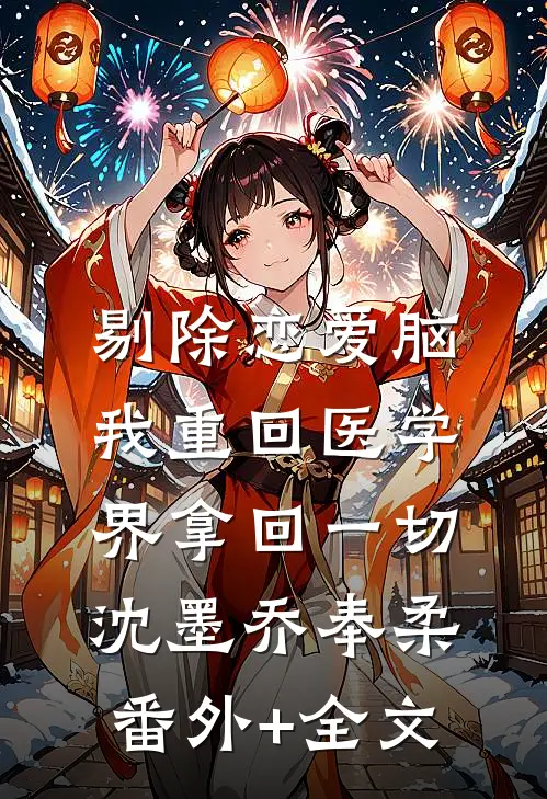 剔除恋爱脑，我重回医学界拿回一切沈墨乔奉柔:(番外)+(全文)
