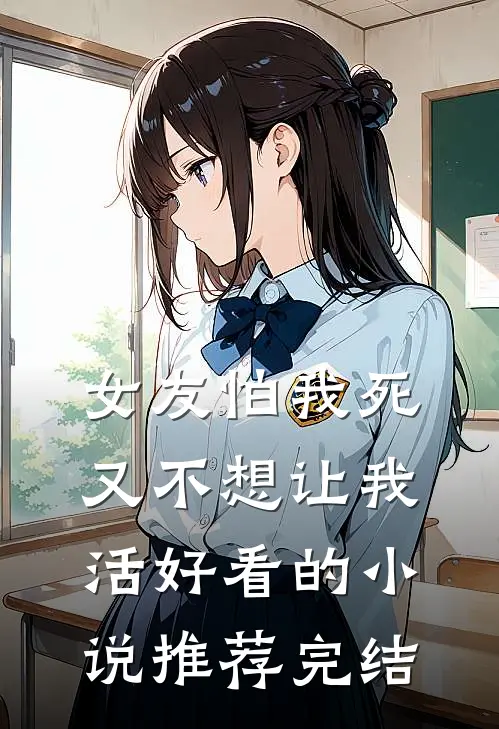 女友怕我死，又不想让我活好看的小说推荐完结