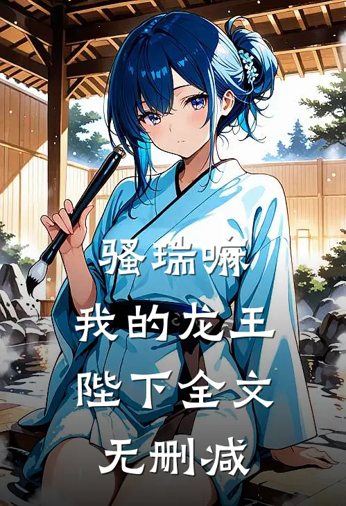 骚瑞嘛，我的龙王陛下全文无删减