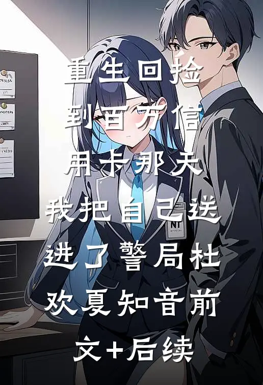 重生回捡到百万信用卡那天，我把自己送进了警局杜欢夏知音前文+后续
