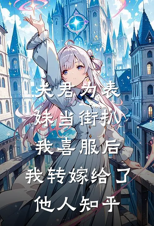 夫君为表妹当街扒我喜服后，我转嫁给了他人知乎