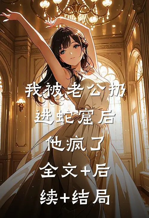 我被老公扔进蛇窟后，他疯了:全文+后续+结局