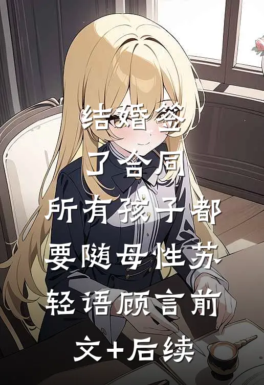 结婚签了合同，所有孩子都要随母性苏轻语顾言前文+后续
