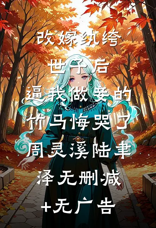 改嫁纨绔世子后，逼我做妾的竹马悔哭了周灵溪陆聿泽无删减+无广告