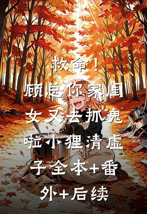 救命！顾总，你家闺女又去抓鬼啦小狸清虚子:全本+番外+后续