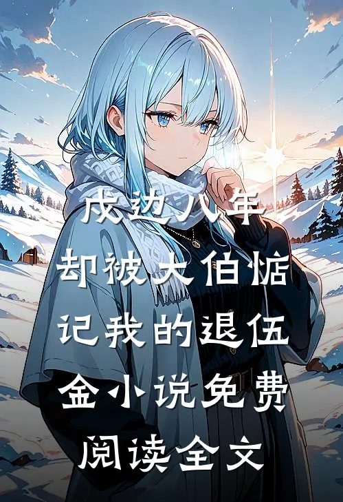 戍边八年，却被大伯惦记我的退伍金小说免费阅读全文