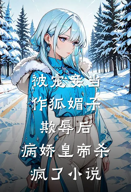 被宠妾当作狐媚子欺辱后，病娇皇帝杀疯了小说