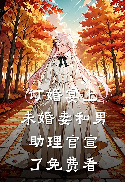订婚宴上，未婚妻和男助理官宣了免费看
