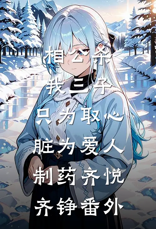 相公杀我三子，只为取心脏为爱人制药齐悦齐铮番外