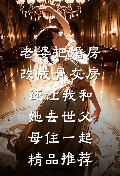 老婆把婚房改成骨灰房，还让我和她去世父母住一起精品推荐
