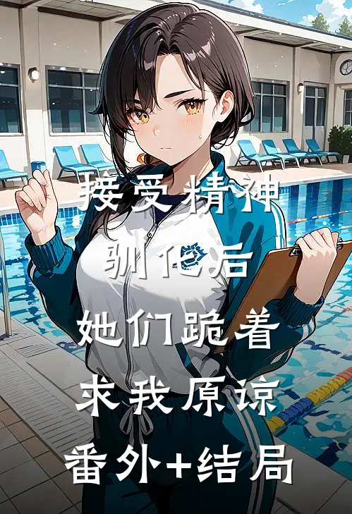 接受精神驯化后，她们跪着求我原谅:(番外)+(结局)